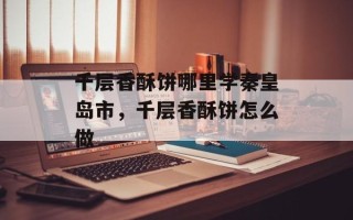 千层香酥饼哪里学秦皇岛市，千层香酥饼怎么做