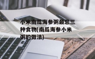 小米南瓜海参粥最忌三种食物(南瓜海参小米粥的做法)