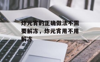 炸元宵的正确做法不需要解冻，炸元宵用不用解冻