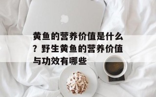 黄鱼的营养价值是什么？野生黄鱼的营养价值与功效有哪些