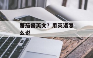 蕃茄酱英文？用英语怎么说