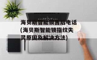 海贝斯智能锁售后电话(海贝斯智能锁指纹失灵原因及解决方法)