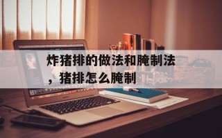炸猪排的做法和腌制法，猪排怎么腌制