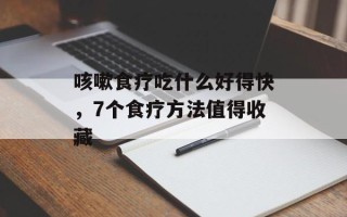 咳嗽食疗吃什么好得快，7个食疗方法值得收藏