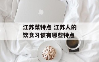 江苏菜特点 江苏人的饮食习惯有哪些特点