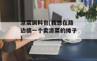 凉菜调料包(我想在路边搞一个卖凉菜的摊子)