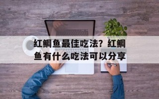 红鲷鱼最佳吃法？红鲷鱼有什么吃法可以分享