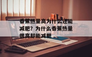 香蕉热量高为什么还能减肥？为什么香蕉热量很高却能减肥