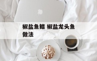 椒盐鱼鳍 椒盐龙头鱼做法