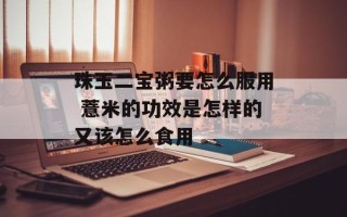 珠玉二宝粥要怎么服用 薏米的功效是怎样的又该怎么食用