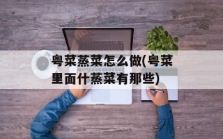 粤菜蒸菜怎么做(粤菜里面什蒸菜有那些)