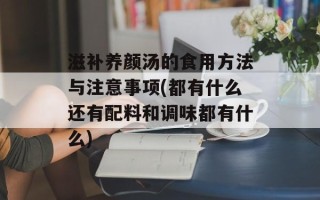 滋补养颜汤的食用方法与注意事项(都有什么还有配料和调味都有什么)