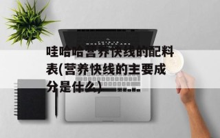 哇哈哈营养快线的配料表(营养快线的主要成分是什么)