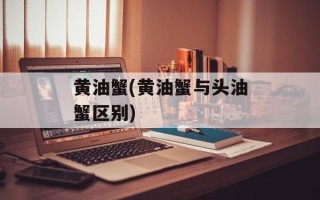 黄油蟹(黄油蟹与头油蟹区别)