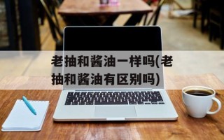 老抽和酱油一样吗(老抽和酱油有区别吗)