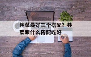 荠菜最好三个搭配？荠菜跟什么搭配吃好