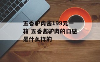 五香驴肉酱199元一箱 五香酱驴肉的口感是什么样的
