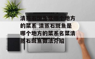 清蒸石斑鱼是哪个地方的菜系 清蒸石斑鱼是哪个地方的菜系名菜清蒸石斑鱼做法介绍