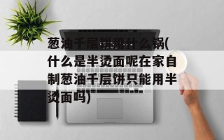 葱油千层饼用什么锅(什么是半烫面呢在家自制葱油千层饼只能用半烫面吗)