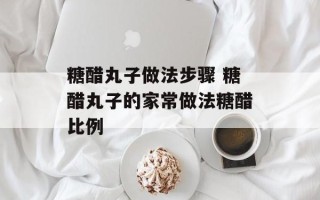 糖醋丸子做法步骤 糖醋丸子的家常做法糖醋比例