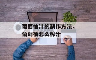 葡萄柚汁的制作方法，葡萄柚怎么榨汁