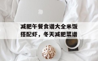 减肥午餐食谱大全米饭搭配虾，冬天减肥菜谱