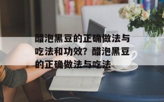 醋泡黑豆的正确做法与吃法和功效？醋泡黑豆的正确做法与吃法