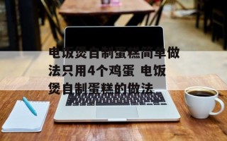 电饭煲自制蛋糕简单做法只用4个鸡蛋 电饭煲自制蛋糕的做法
