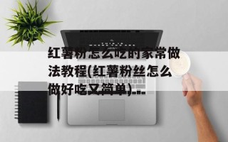 红薯粉怎么吃的家常做法教程(红薯粉丝怎么做好吃又简单)