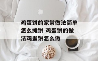 鸡蛋饼的家常做法简单怎么摊饼 鸡蛋饼的做法鸡蛋饼怎么做