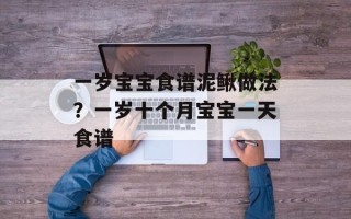 一岁宝宝食谱泥鳅做法？一岁十个月宝宝一天食谱
