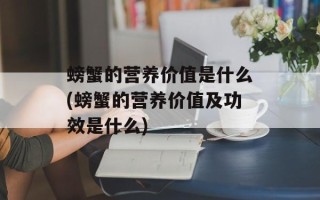 螃蟹的营养价值是什么(螃蟹的营养价值及功效是什么)
