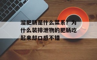 溜肥肠是什么菜系？为什么装排泄物的肥肠吃起来却口感不错