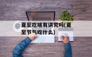 夏至吃啥有讲究吗(夏至节气吃什么)