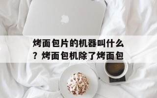烤面包片的机器叫什么？烤面包机除了烤面包