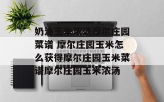 奶油玉米浓汤摩尔庄园菜谱 摩尔庄园玉米怎么获得摩尔庄园玉米菜谱摩尔庄园玉米浓汤