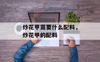 炒花甲需要什么配料，炒花甲的配料