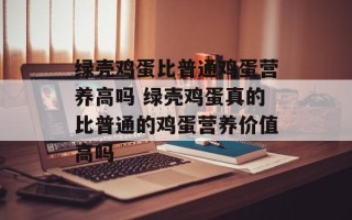 绿壳鸡蛋比普通鸡蛋营养高吗 绿壳鸡蛋真的比普通的鸡蛋营养价值高吗