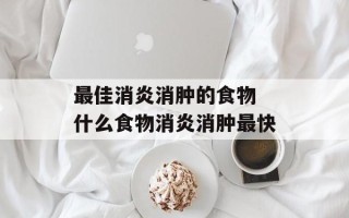 最佳消炎消肿的食物 什么食物消炎消肿最快