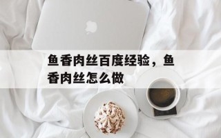 鱼香肉丝百度经验，鱼香肉丝怎么做
