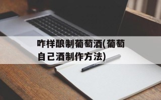 咋样酿制葡萄酒(葡萄自己酒制作方法)
