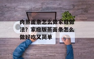 肉蒸面条怎么做家庭做法？家庭版蒸面条怎么做好吃又简单