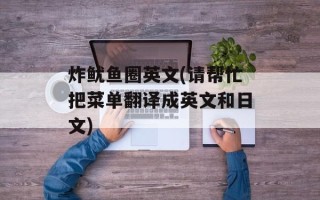 炸鱿鱼圈英文(请帮忙把菜单翻译成英文和日文)