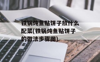 铁锅炖鱼贴饼子放什么配菜(铁锅炖鱼贴饼子的做法步骤图)