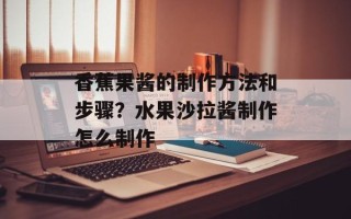 香蕉果酱的制作方法和步骤？水果沙拉酱制作怎么制作
