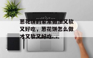 葱花饼的家常做法又软又好吃，葱花饼怎么做才又软又好吃
