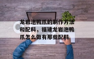 龙岩泡鸭爪的制作方法和配料，福建龙岩泡鸭爪怎么做有那些配料