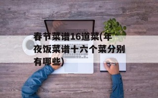 春节菜谱16道菜(年夜饭菜谱十六个菜分别有哪些)