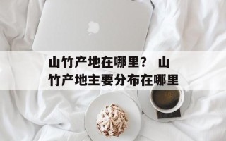 山竹产地在哪里？ 山竹产地主要分布在哪里