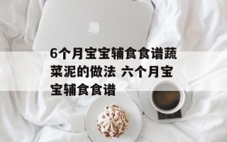 6个月宝宝辅食食谱蔬菜泥的做法 六个月宝宝辅食食谱